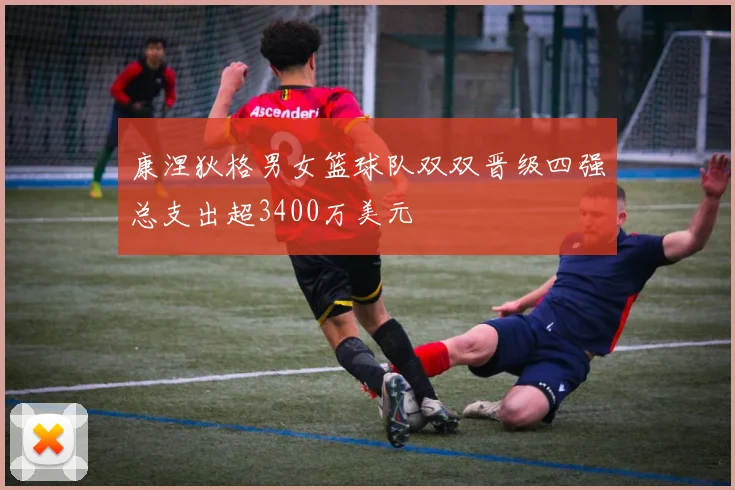 康涅狄格男女篮球队双双晋级四强总支出超3400万美元