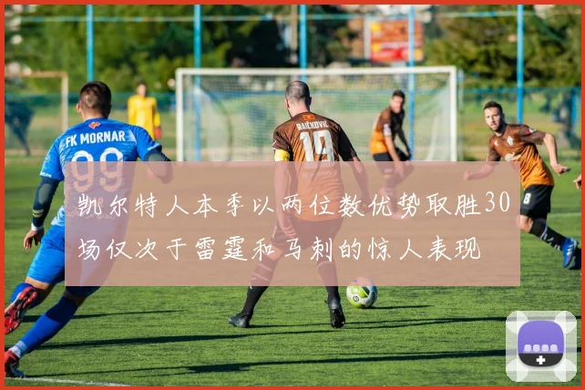 凯尔特人本季以两位数优势取胜30场仅次于雷霆和马刺的惊人表现