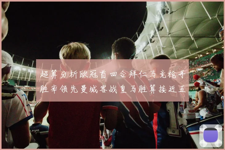 超算分析欧冠首回合拜仁马竞枪手胜率领先曼城客战皇马胜算接近五成